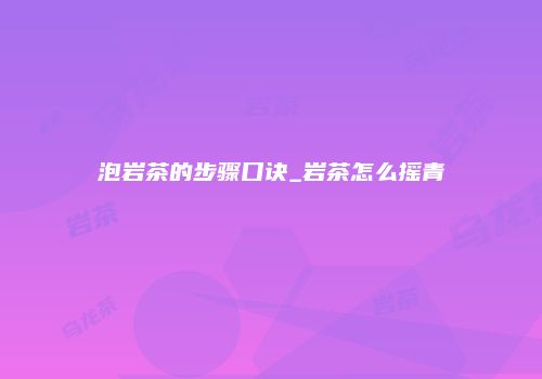 泡岩茶的步骤口诀_岩茶怎么摇青