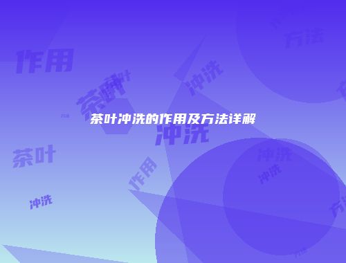 茶叶冲洗的作用及方法详解