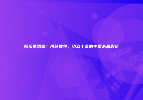 桂花铁观音：风味独特，功效丰富的中国茶品解析