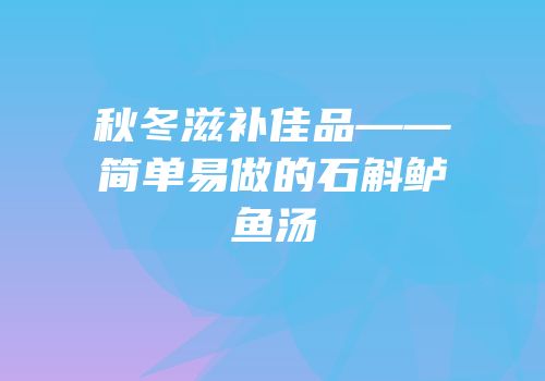 秋冬滋补佳品——简单易做的石斛鲈鱼汤