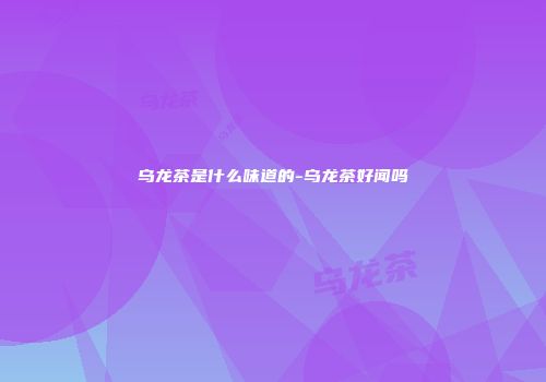 乌龙茶是什么味道的-乌龙茶好闻吗
