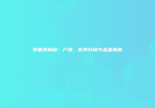 贡眉茶探秘：产地、茶类归属与品鉴指南