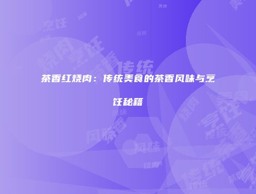 茶香红烧肉：传统美食的茶香风味与烹饪秘籍