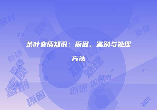 茶叶变质知识：原因、鉴别与处理方法