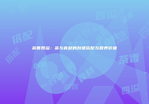茶香四溢：茶与食材的创意搭配与营养价值