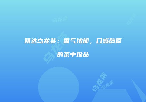 凯达乌龙茶：香气浓郁，口感醇厚的茶中珍品