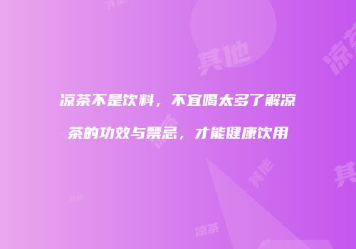 凉茶不是饮料，不宜喝太多了解凉茶的功效与禁忌，才能健康饮用