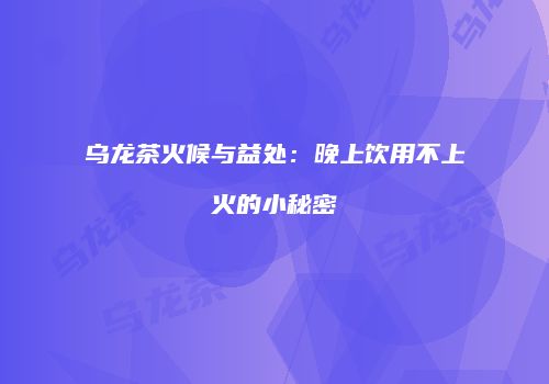 乌龙茶火候与益处：晚上饮用不上火的小秘密