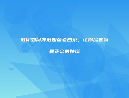 教你如何冲泡如药老白茶，让你品尝到最正宗的味道