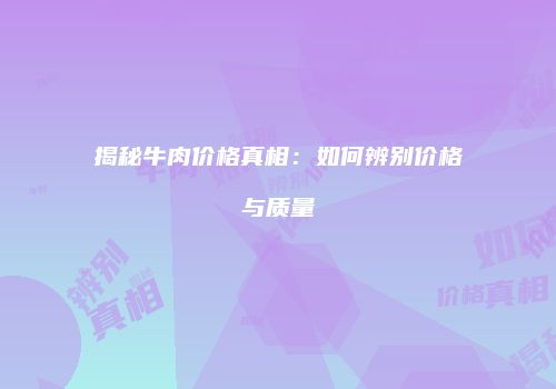 揭秘牛肉价格真相：如何辨别价格与质量