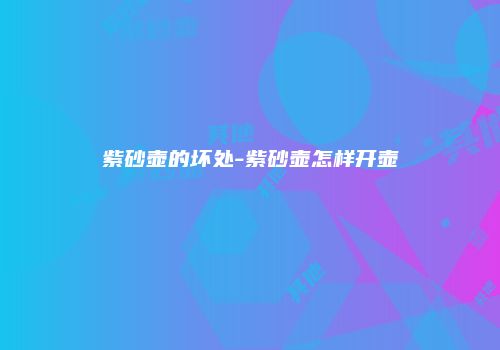 紫砂壶的坏处-紫砂壶怎样开壶