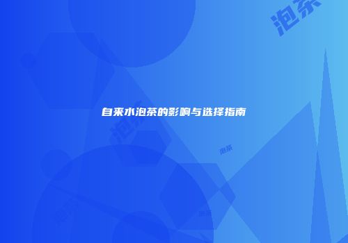 自来水泡茶的影响与选择指南