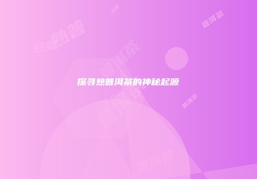 探寻熟普洱茶的神秘起源