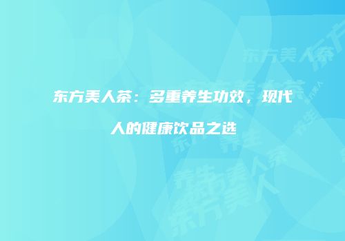 东方美人茶：多重养生功效，现代人的健康饮品之选