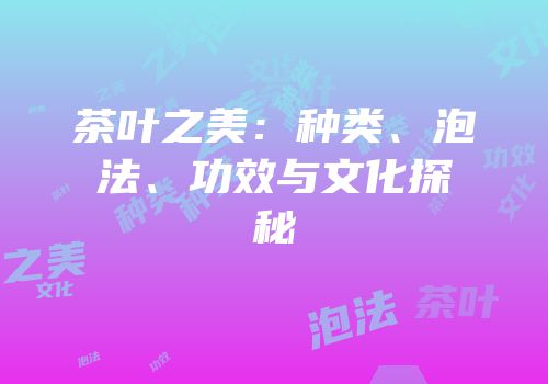 茶叶之美：种类、泡法、功效与文化探秘