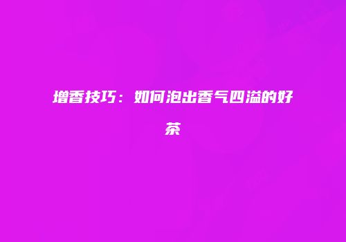 增香技巧：如何泡出香气四溢的好茶