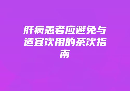 肝病患者应避免与适宜饮用的茶饮指南