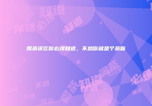 喝茶误区你必须知道，不然你就是个茶盲