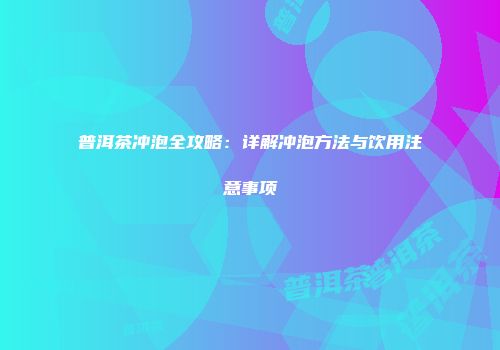 普洱茶冲泡全攻略：详解冲泡方法与饮用注意事项