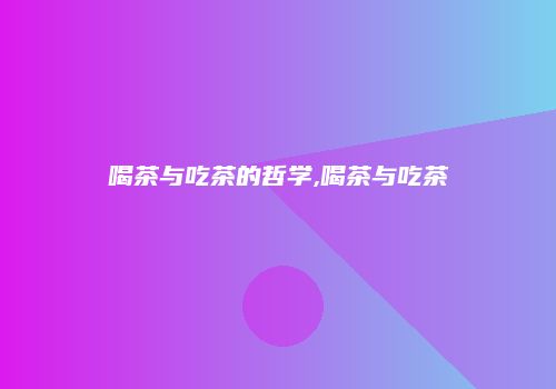 喝茶与吃茶的哲学,喝茶与吃茶