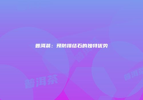普洱茶：预防排结石的独特优势