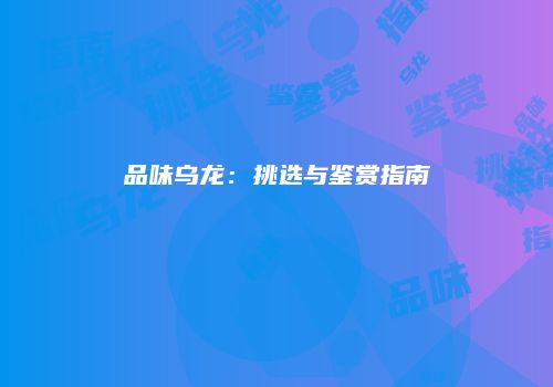 品味乌龙：挑选与鉴赏指南