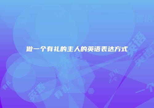 做一个有礼的主人的英语表达方式