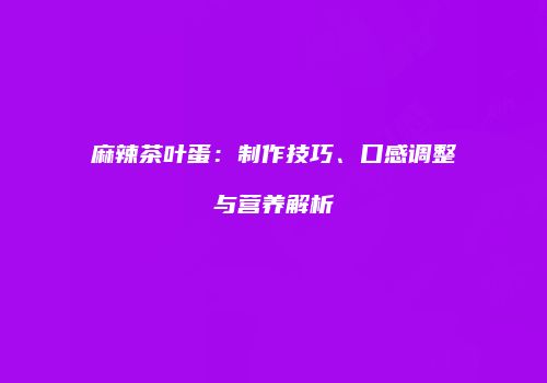 麻辣茶叶蛋：制作技巧、口感调整与营养解析