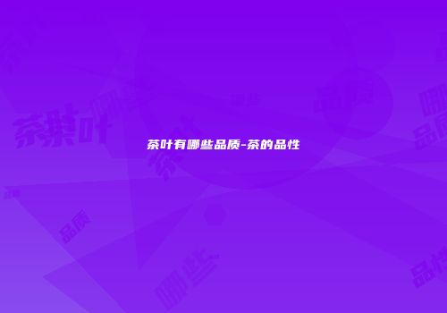 茶叶有哪些品质-茶的品性