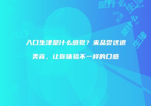 入口生津是什么感觉？来品尝这道美食，让你体验不一样的口感