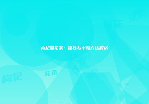 枸杞菊花茶：凉性与中和方法解析