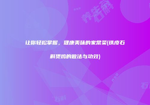 让你轻松掌握，健康美味的家常菜(铁皮石斛煲鸡的做法与功效)