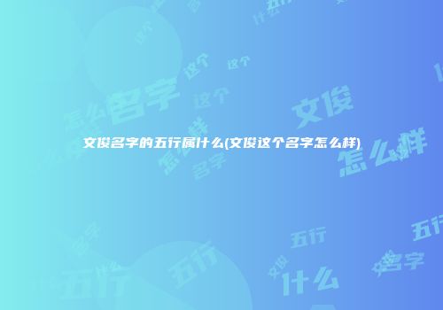 文俊名字的五行属什么(文俊这个名字怎么样)