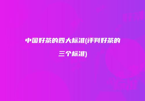 中国好茶的四大标准(评判好茶的三个标准)