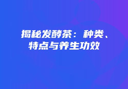 揭秘发酵茶：种类、特点与养生功效