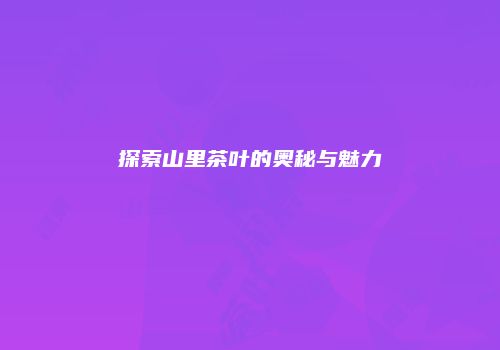 探索山里茶叶的奥秘与魅力