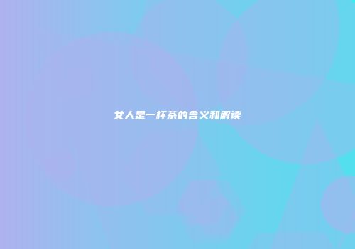 女人是一杯茶的含义和解读