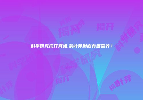 科学研究揭开真相,茶叶芽到底有多营养？