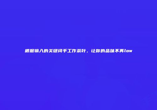 根据输入的关键词手工作茶叶，让你的品味不再low