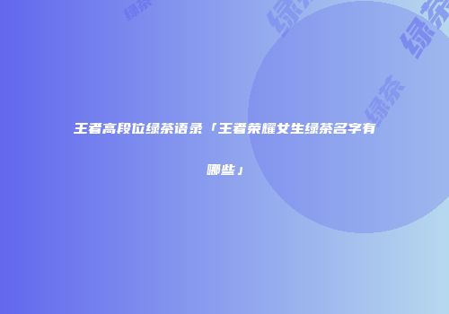王者高段位绿茶语录「王者荣耀女生绿茶名字有哪些」