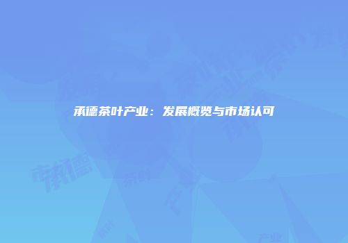 承德茶叶产业：发展概览与市场认可