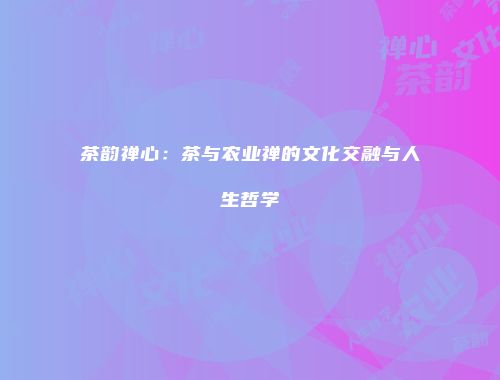 茶韵禅心：茶与农业禅的文化交融与人生哲学