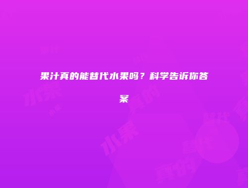 果汁真的能替代水果吗？科学告诉你答案