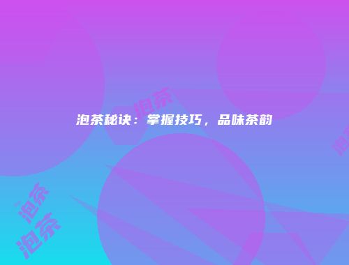 泡茶秘诀：掌握技巧，品味茶韵