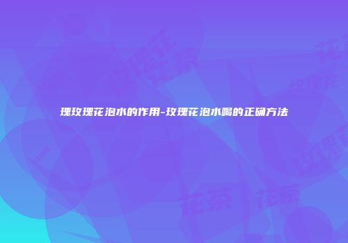 瑰玫瑰花泡水的作用-玫瑰花泡水喝的正确方法