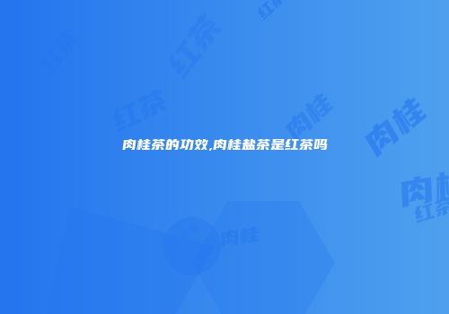 肉桂茶的功效,肉桂盐茶是红茶吗