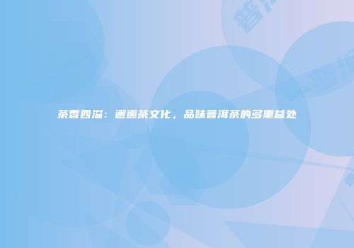 茶香四溢：邂逅茶文化，品味普洱茶的多重益处