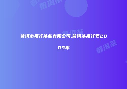 普洱市祖祥茶业有限公司,普洱茶祖祥号2009年