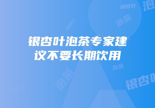 银杏叶泡茶专家建议不要长期饮用