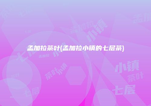 孟加拉茶叶(孟加拉小镇的七层茶)